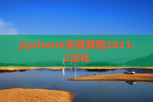 pycharm安装教程2021.2汉化 pycharm安装教程2021.2汉化